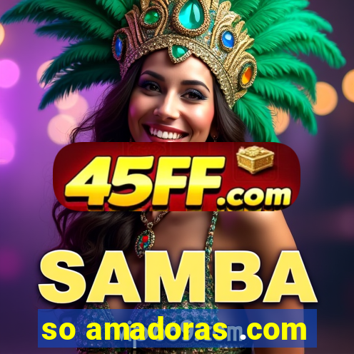 so amadoras .com